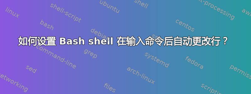 如何设置 Bash shell 在输入命令后自动更改行？