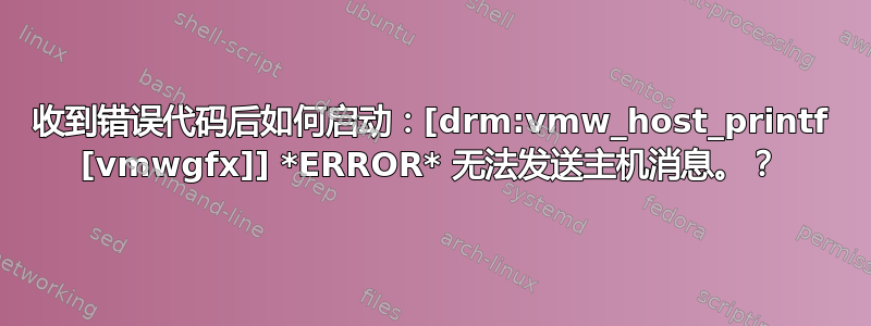 收到错误代码后如何启动：[drm:vmw_host_printf [vmwgfx]] *ERROR* 无法发送主机消息。？