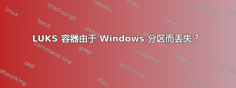 LUKS 容器由于 Windows 分区而丢失？