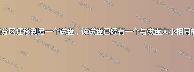 如何将分区迁移到另一个磁盘，该磁盘已经有一个与磁盘大小相同的分区