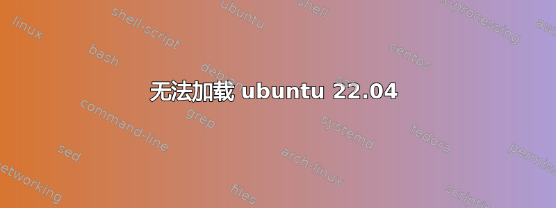 无法加载 ubuntu 22.04