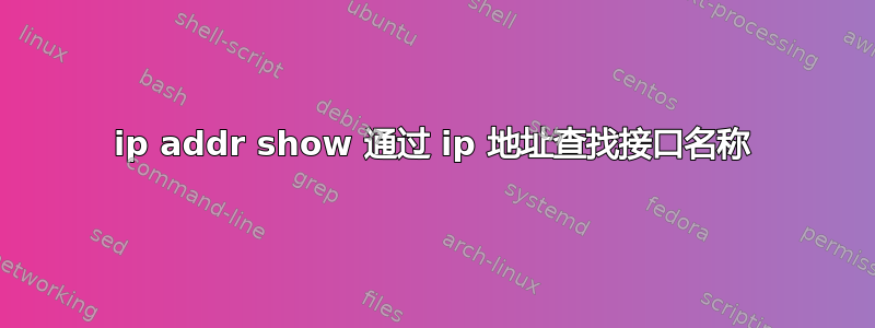 ip addr show 通过 ip 地址查找接口名称