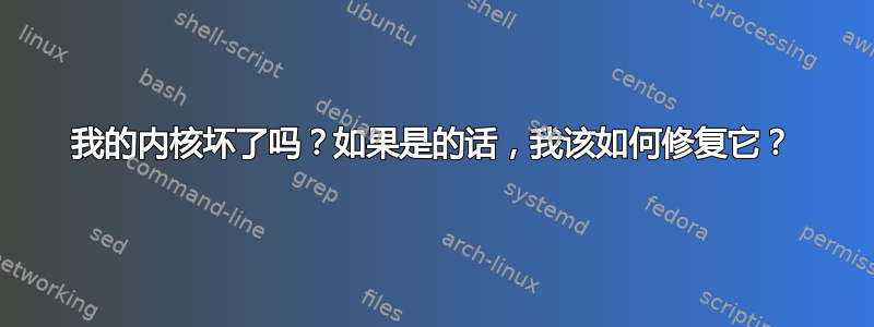 我的内核坏了吗？如果是的话，我该如何修复它？