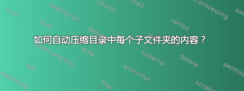 如何自动压缩目录中每个子文件夹的内容？