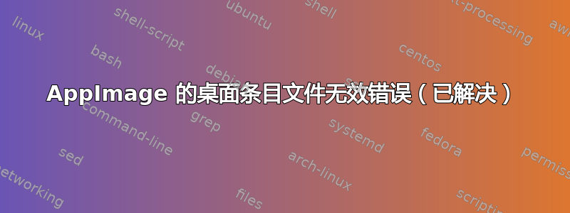 AppImage 的桌面条目文件无效错误（已解决）