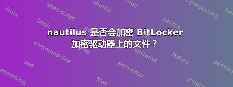 nautilus 是否会加密 BitLocker 加密驱动器上的文件？