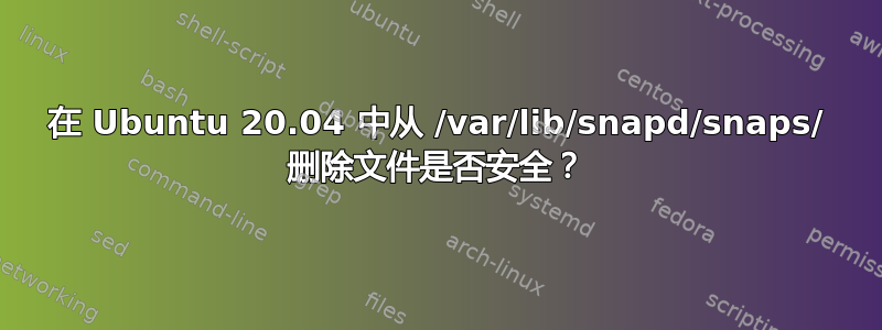 在 Ubuntu 20.04 中从 /var/lib/snapd/snaps/ 删除文件是否安全？