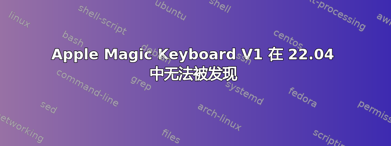 Apple Magic Keyboard V1 在 22.04 中无法被发现