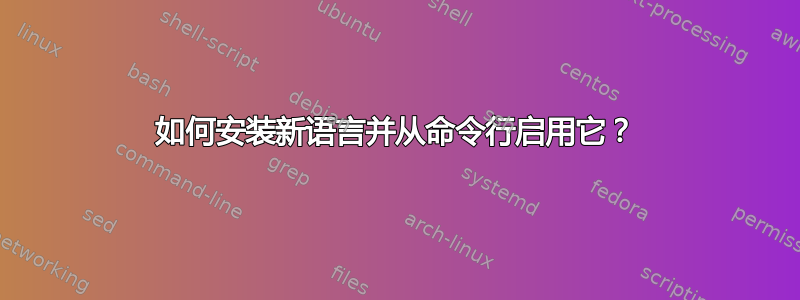 如何安装新语言并从命令行启用它？