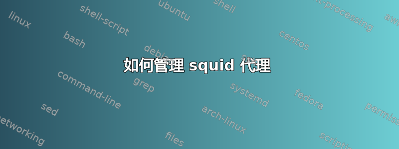 如何管理 squid 代理