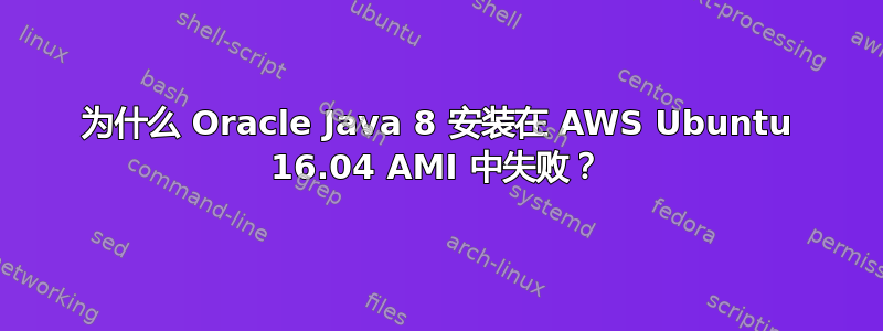 为什么 Oracle Java 8 安装在 AWS Ubuntu 16.04 AMI 中失败？