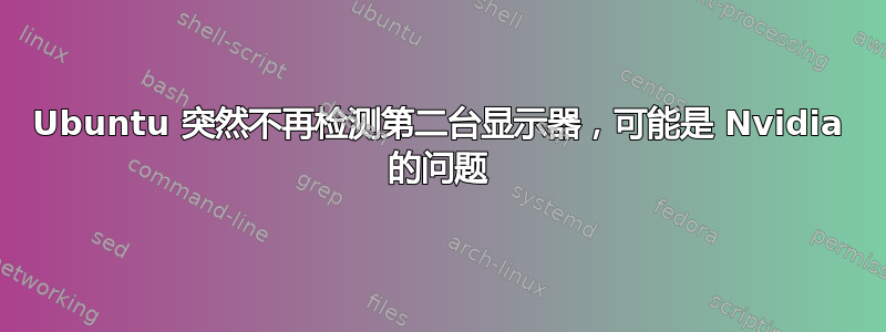 Ubuntu 突然不再检测第二台显示器，可能是 Nvidia 的问题