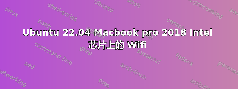 Ubuntu 22.04 Macbook pro 2018 Intel 芯片上的 Wifi