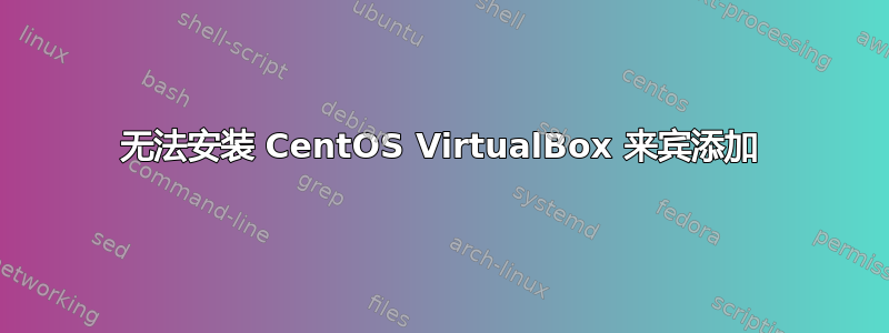 无法安装 CentOS VirtualBox 来宾添加