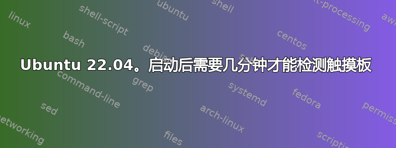 Ubuntu 22.04。启动后需要几分钟才能检测触摸板