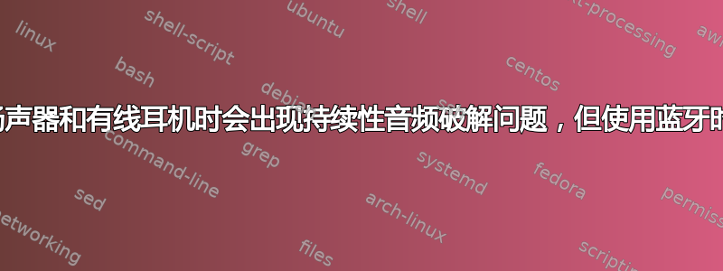 使用笔记本电脑扬声器和有线耳机时会出现持续性音频破解问题，但使用蓝牙时不会出现此问题