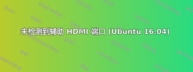 未检测到辅助 HDMI 端口 (Ubuntu 16.04)