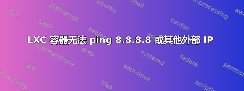 LXC 容器无法 ping 8.8.8.8 或其他外部 IP