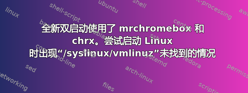 全新双启动使用了 mrchromebox 和 chrx。尝试启动 Linux 时出现“/syslinux/vmlinuz”未找到的情况