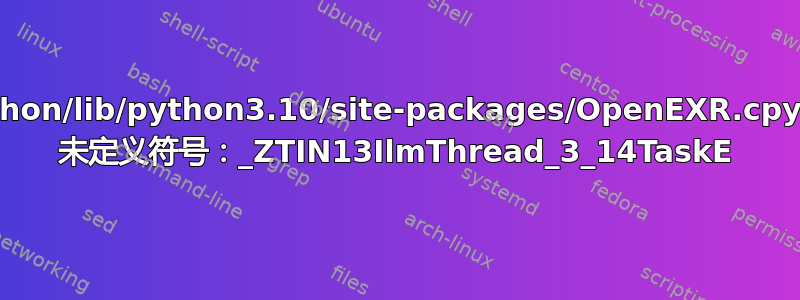 blender-3.5.1-linux-x64/3.5/python/lib/python3.10/site-packages/OpenEXR.cpython-310-x86_64-linux-gnu.so: 未定义符号：_ZTIN13IlmThread_3_14TaskE