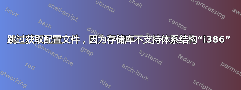 跳过获取配置文件，因为存储库不支持体系结构“i386”