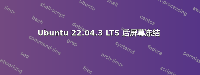 Ubuntu 22.04.3 LTS 后屏幕冻结