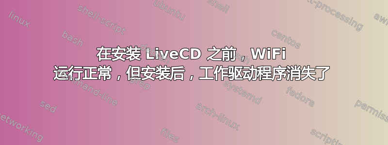 在安装 LiveCD 之前，WiFi 运行正常，但安装后，工作驱动程序消失了