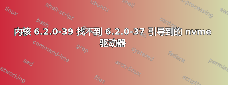 内核 6.2.0-39 找不到 6.2.0-37 引导到的 nvme 驱动器