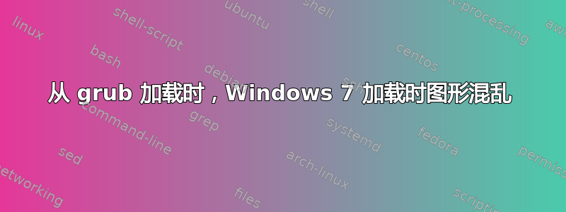 从 grub 加载时，Windows 7 加载时图形混乱