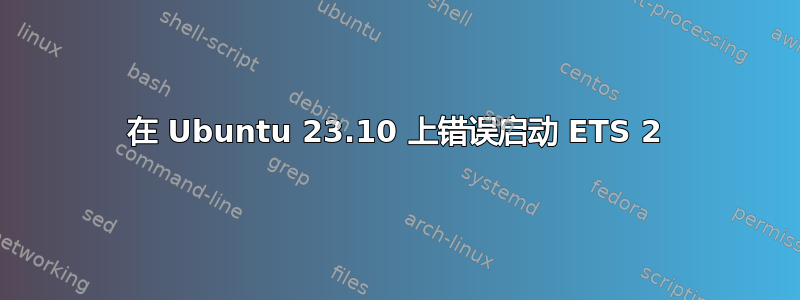 在 Ubuntu 23.10 上错误启动 ETS 2