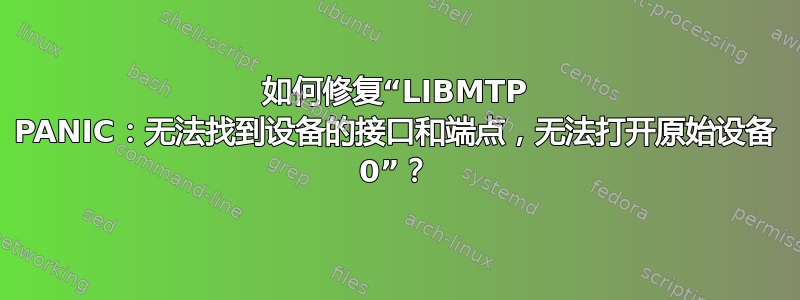 如何修复“LIBMTP PANIC：无法找到设备的接口和端点，无法打开原始设备 0”？