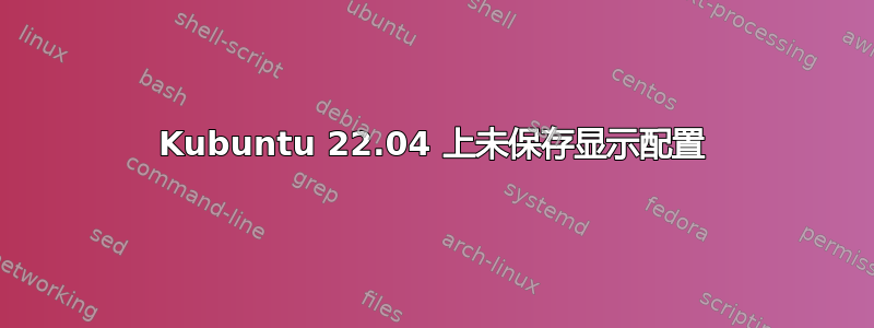 Kubuntu 22.04 上未保存显示配置