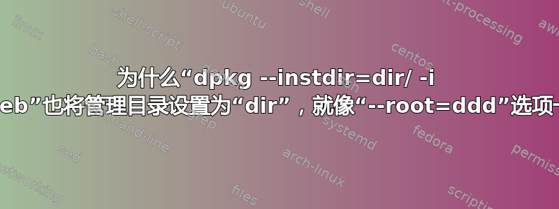 为什么“dpkg --instdir=dir/ -i xxx.deb”也将管理目录设置为“dir”，就像“--root=ddd”选项一样？