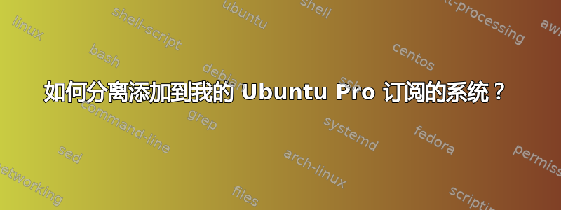 如何分离添加到我的 Ubuntu Pro 订阅的系统？