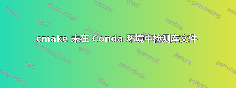 cmake 未在 Conda 环境中检测库文件