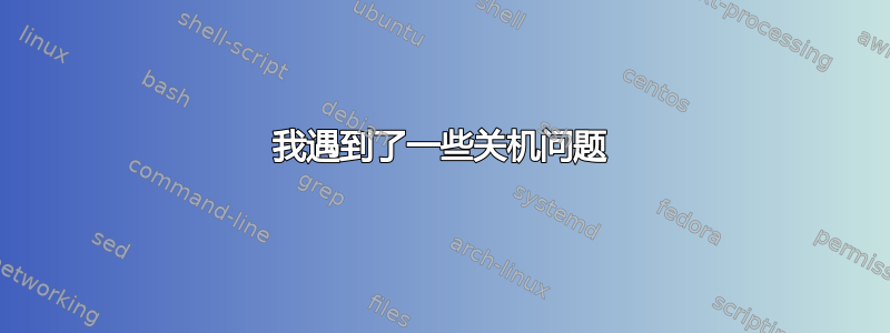 我遇到了一些关机问题