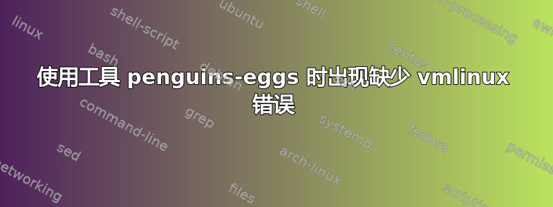 使用工具 penguins-eggs 时出现缺少 vmlinux 错误