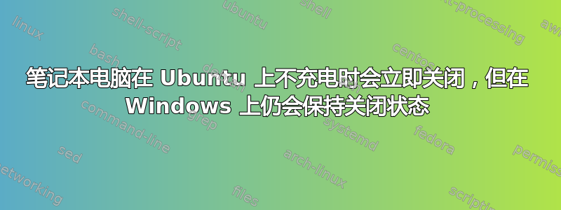 笔记本电脑在 Ubuntu 上不充电时会立即关闭，但在 Windows 上仍会保持关闭状态