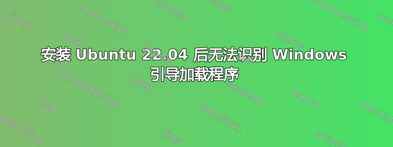 安装 Ubuntu 22.04 后无法识别 Windows 引导加载程序