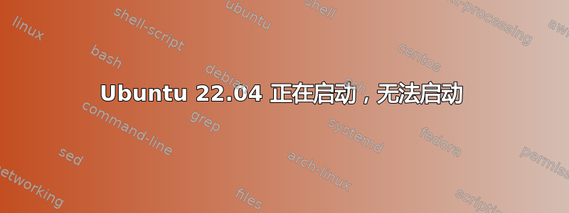 Ubuntu 22.04 正在启动，无法启动