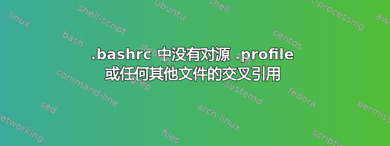 .bashrc 中没有对源 .profile 或任何其他文件的交叉引用