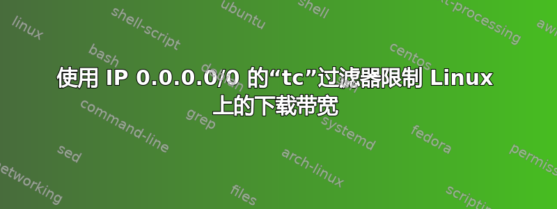 使用 IP 0.0.0.0/0 的“tc”过滤器限制 Linux 上的下载带宽