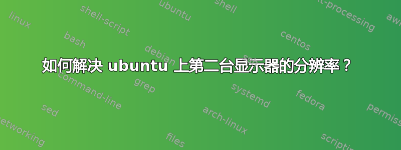 如何解决 ubuntu 上第二台显示器的分辨率？