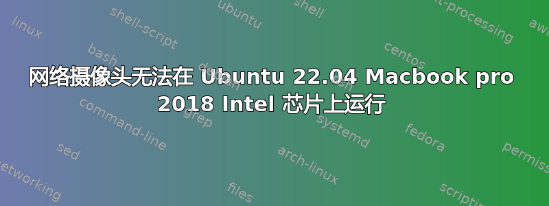 网络摄像头无法在 Ubuntu 22.04 Macbook pro 2018 Intel 芯片上运行