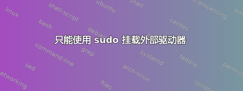 只能使用 sudo 挂载外部驱动器