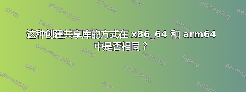 这种创建共享库的方式在 x86_64 和 arm64 中是否相同？