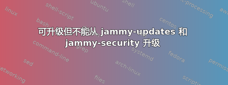 可升级但不能从 jammy-updates 和 jammy-security 升级