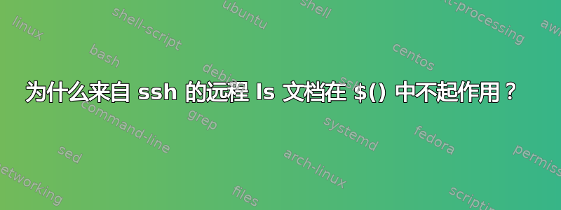 为什么来自 ssh 的远程 ls 文档在 $() 中不起作用？ 