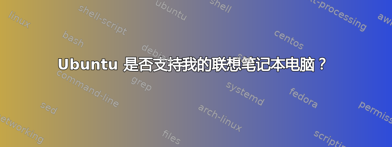 Ubuntu 是否支持我的联想笔记本电脑？