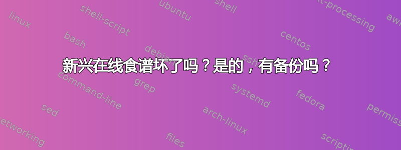 新兴在线食谱坏了吗？是的，有备份吗？